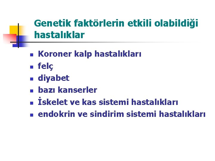 Genetik faktörlerin etkili olabildiği hastalıklar n n n Koroner kalp hastalıkları felç diyabet bazı