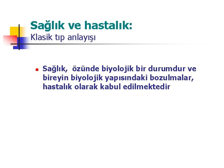 Sağlık ve hastalık: Klasik tıp anlayışı n Sağlık, özünde biyolojik bir durumdur ve bireyin