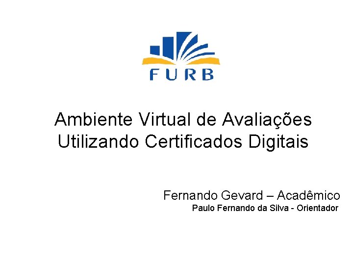 Ambiente Virtual de Avaliações Utilizando Certificados Digitais Fernando Gevard – Acadêmico Paulo Fernando da