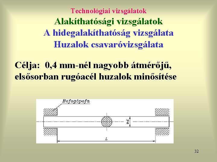 Technológiai vizsgálatok Alakíthatósági vizsgálatok A hidegalakíthatóság vizsgálata Huzalok csavaróvizsgálata Célja: 0, 4 mm-nél nagyobb