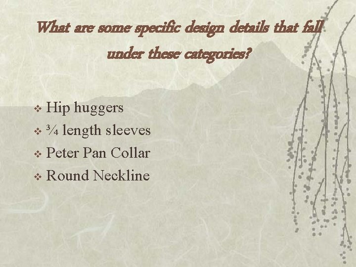 What are some specific design details that fall under these categories? Hip huggers v