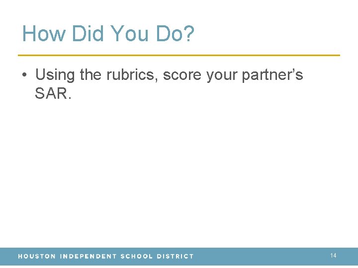 How Did You Do? • Using the rubrics, score your partner’s SAR. 14 