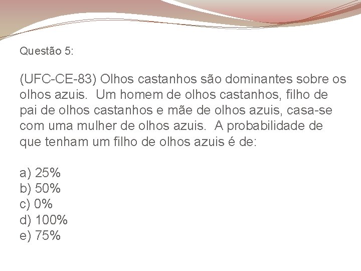 Questão 5: (UFC-CE-83) Olhos castanhos são dominantes sobre os olhos azuis. Um homem de