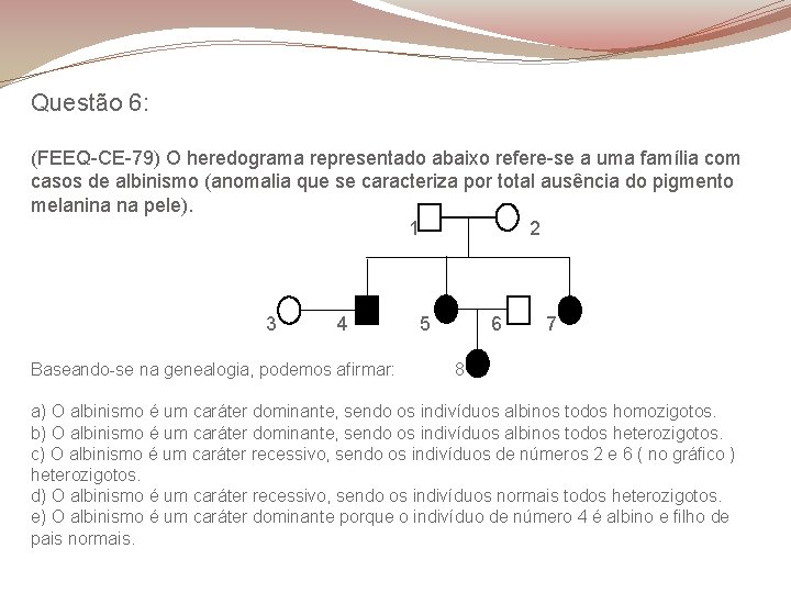 Questão 6: (FEEQ-CE-79) O heredograma representado abaixo refere-se a uma família com casos de