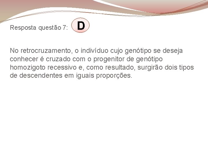 Resposta questão 7: D No retrocruzamento, o indivíduo cujo genótipo se deseja conhecer é