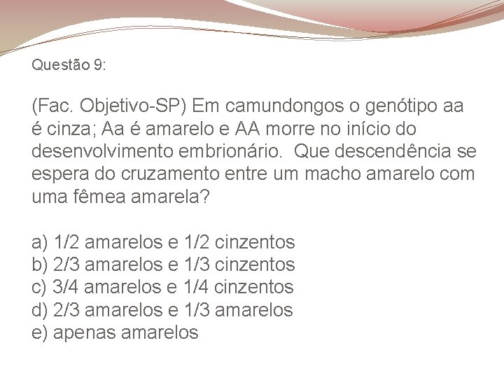 Questão 9: (Fac. Objetivo-SP) Em camundongos o genótipo aa é cinza; Aa é amarelo