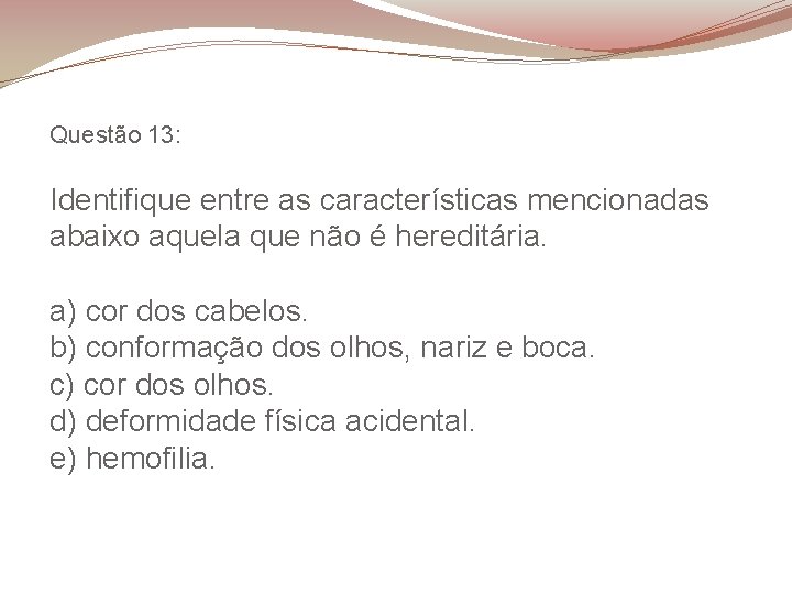 Questão 13: Identifique entre as características mencionadas abaixo aquela que não é hereditária. a)