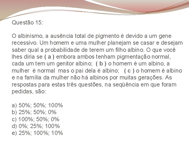 Questão 15: O albinismo, a ausência total de pigmento é devido a um gene