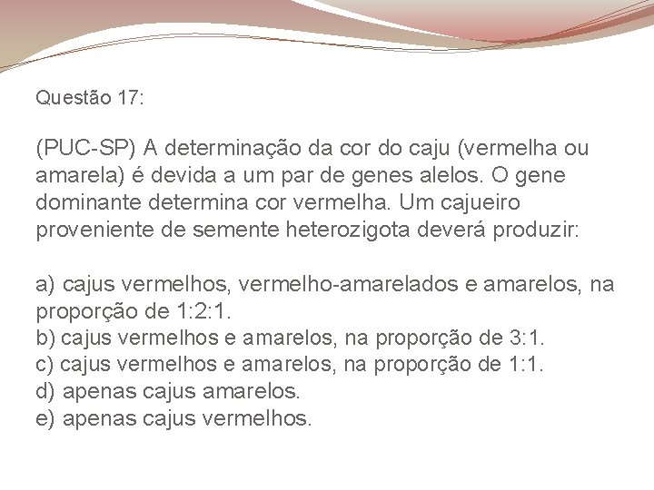 Questão 17: (PUC-SP) A determinação da cor do caju (vermelha ou amarela) é devida