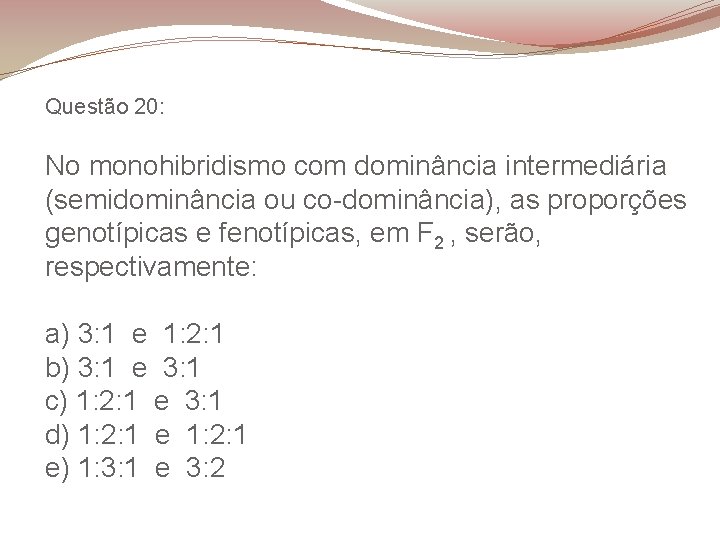Questão 20: No monohibridismo com dominância intermediária (semidominância ou co-dominância), as proporções genotípicas e