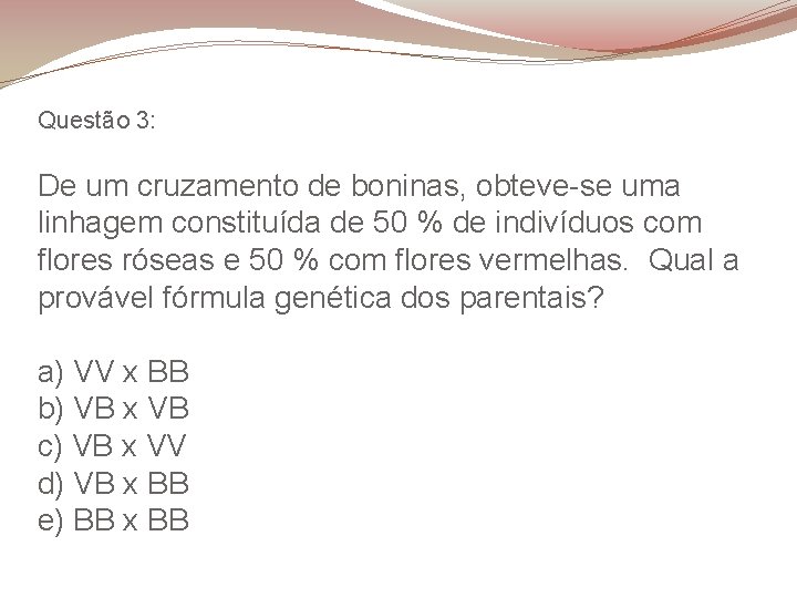 Questão 3: De um cruzamento de boninas, obteve-se uma linhagem constituída de 50 %