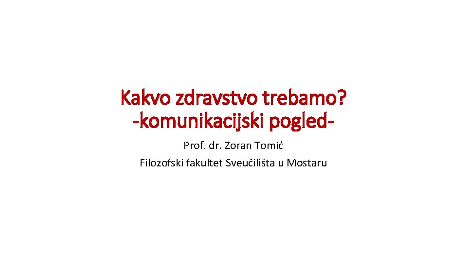 Kakvo zdravstvo trebamo? -komunikacijski pogled. Prof. dr. Zoran Tomić Filozofski fakultet Sveučilišta u Mostaru