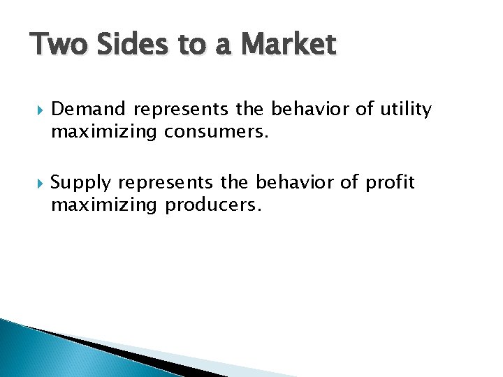 Two Sides to a Market Demand represents the behavior of utility maximizing consumers. Supply