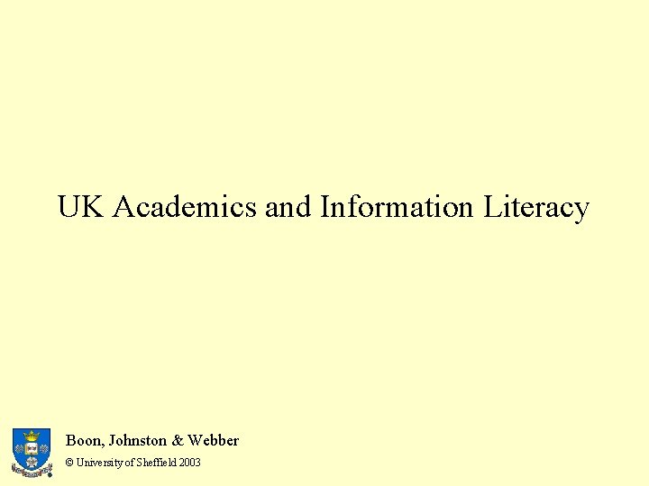 UK Academics and Information Literacy Boon, Johnston & Webber © University of Sheffield 2003