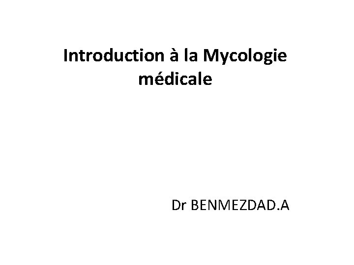 Introduction à la Mycologie médicale Dr BENMEZDAD. A 