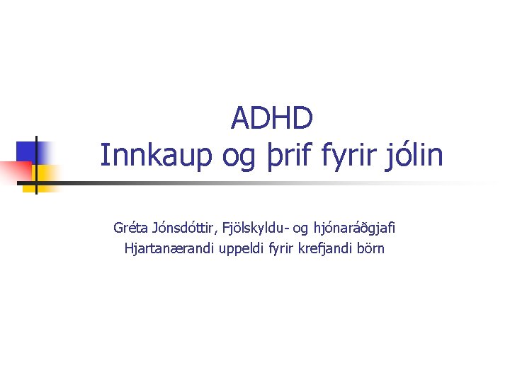 ADHD Innkaup og þrif fyrir jólin Gréta Jónsdóttir, Fjölskyldu- og hjónaráðgjafi Hjartanærandi uppeldi fyrir