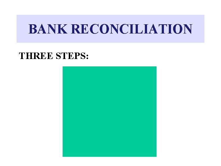 BANK RECONCILIATION THREE STEPS: 