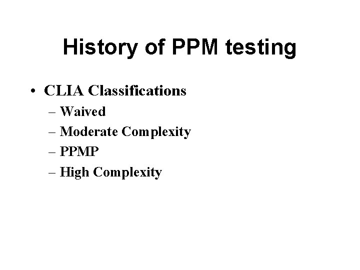 History of PPM testing • CLIA Classifications – Waived – Moderate Complexity – PPMP