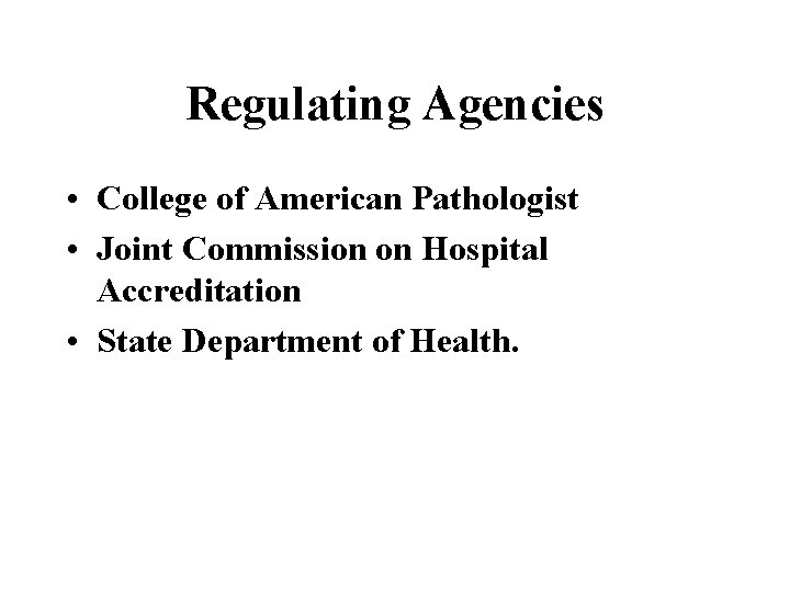 Regulating Agencies • College of American Pathologist • Joint Commission on Hospital Accreditation •