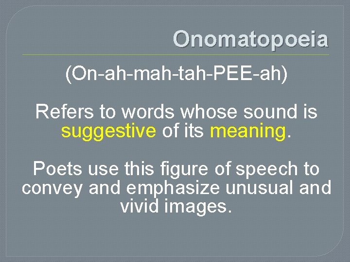 Onomatopoeia (On-ah-mah-tah-PEE-ah) Refers to words whose sound is suggestive of its meaning. Poets use