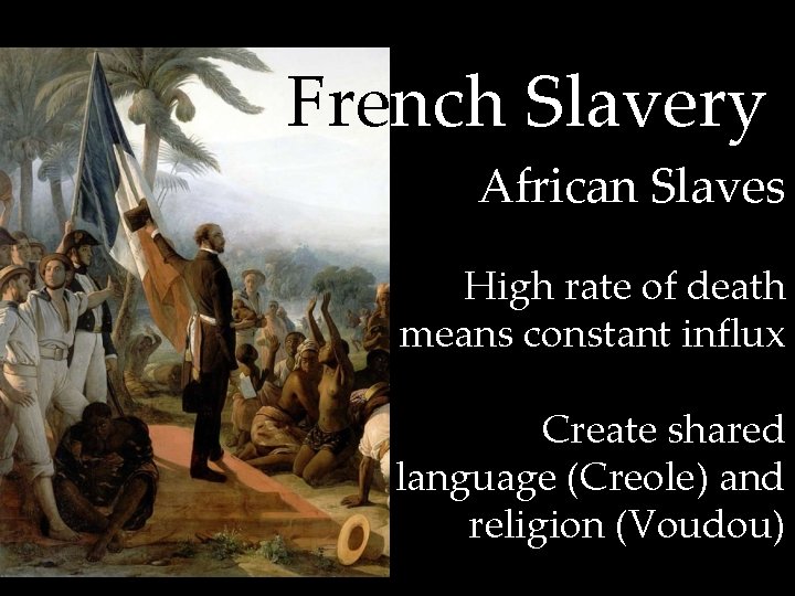 French Slavery African Slaves High rate of death means constant influx Create shared language