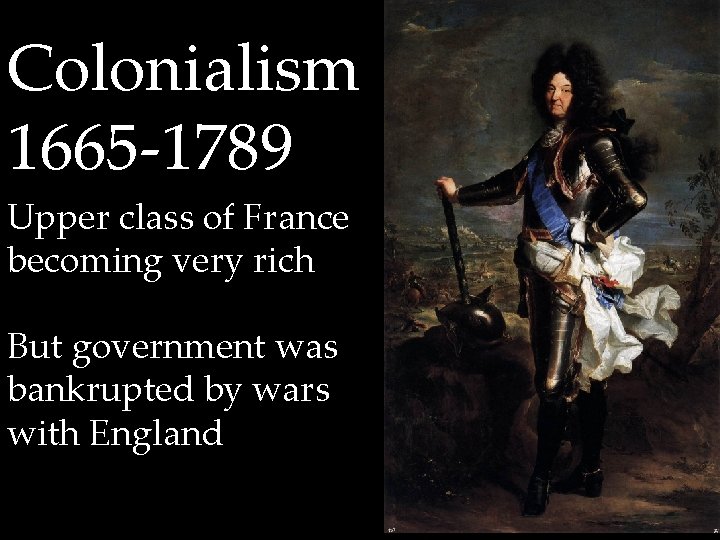 Colonialism 1665 -1789 Upper class of France becoming very rich But government was bankrupted