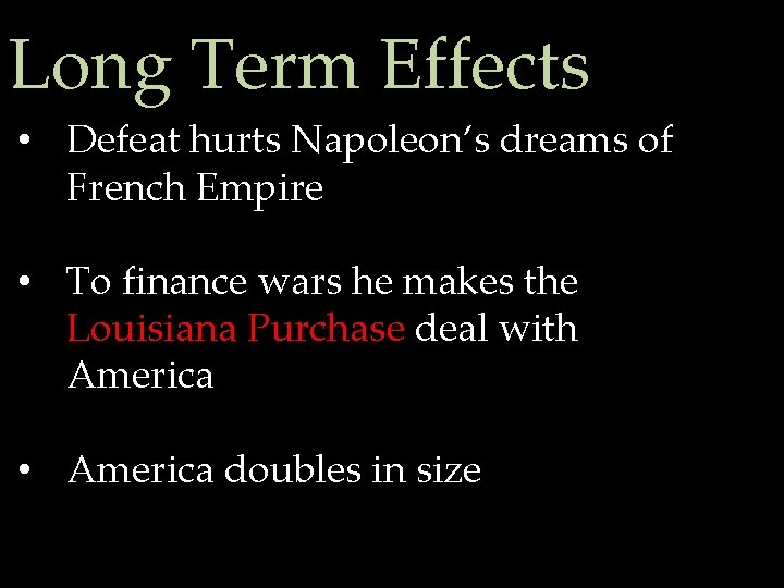 Long Term Effects • Defeat hurts Napoleon’s dreams of French Empire • To finance