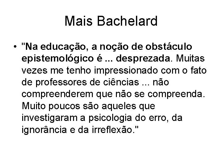 Mais Bachelard • "Na educação, a noção de obstáculo epistemológico é. . . desprezada. Mais Bachelard • "Na educação, a noção de obstáculo epistemológico é. . . desprezada.