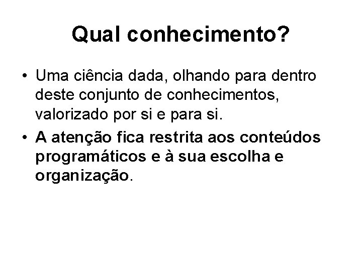 Qual conhecimento? • Uma ciência dada, olhando para dentro deste conjunto de conhecimentos, valorizado Qual conhecimento? • Uma ciência dada, olhando para dentro deste conjunto de conhecimentos, valorizado