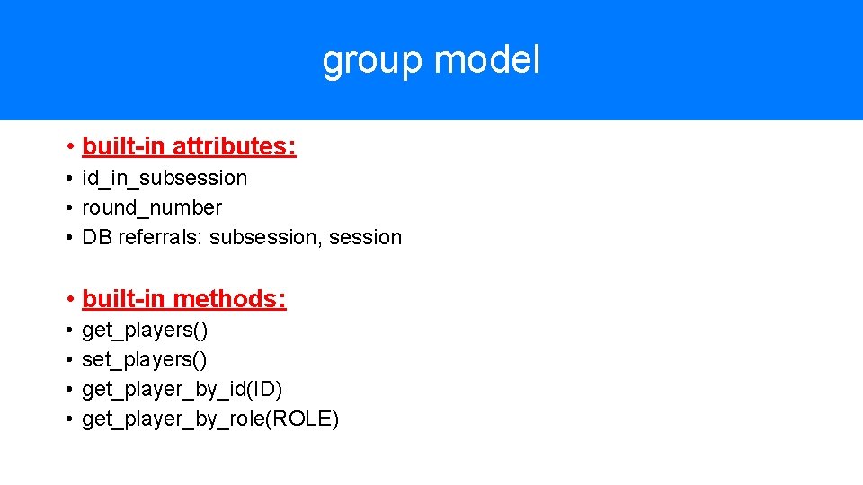 group model • built-in attributes: • id_in_subsession • round_number • DB referrals: subsession, session