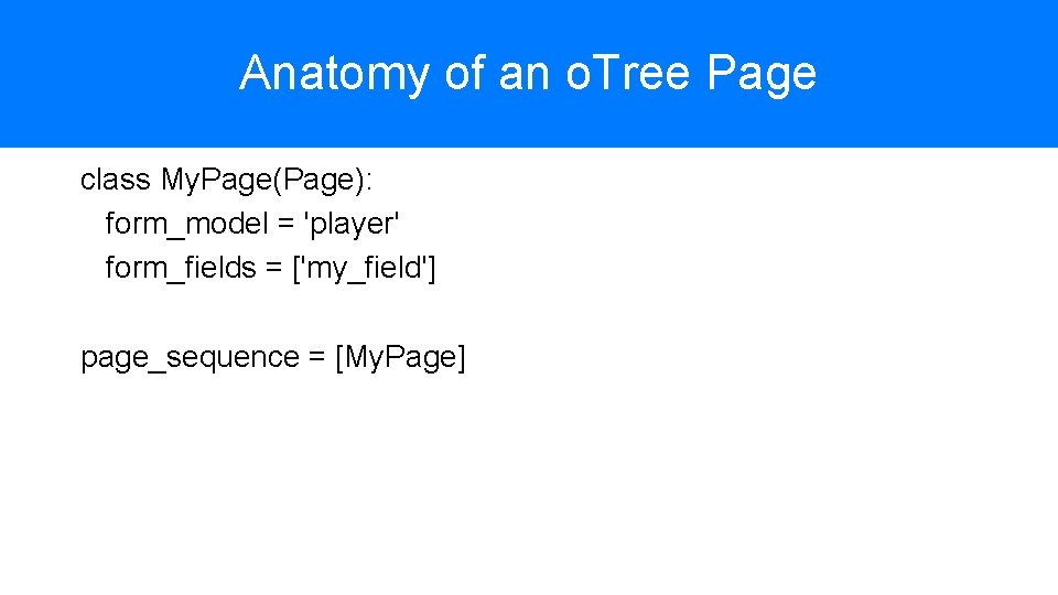 Anatomy of an o. Tree Page class My. Page(Page): form_model = 'player' form_fields =