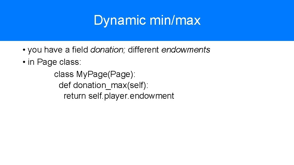 Dynamic min/max • you have a field donation; different endowments • in Page class: