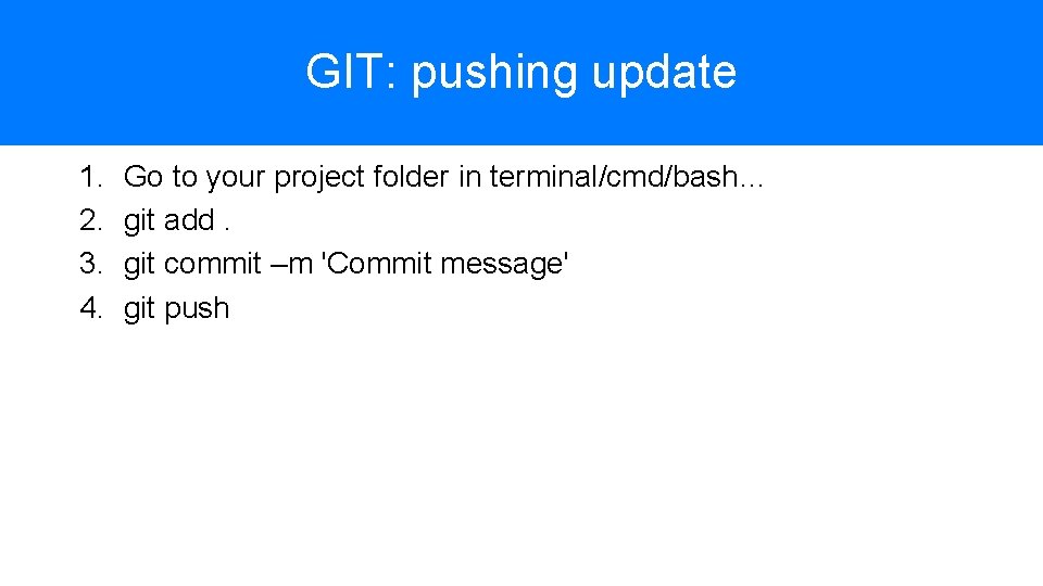 GIT: pushing update 1. 2. 3. 4. Go to your project folder in terminal/cmd/bash…