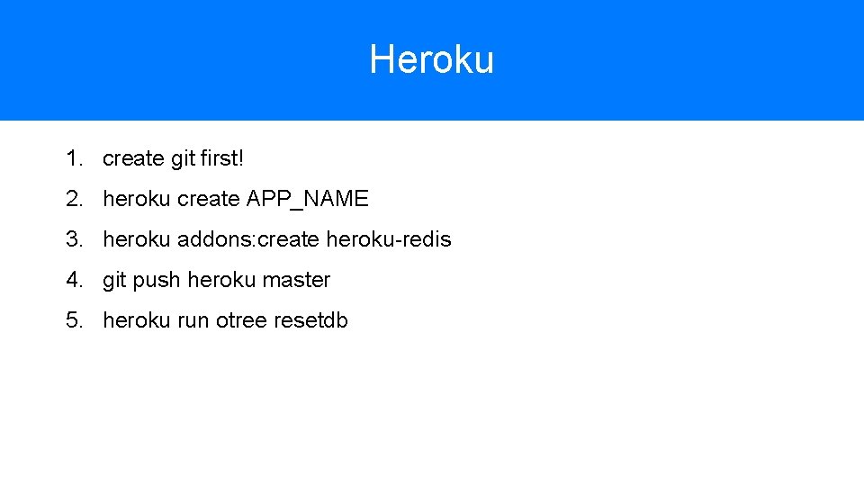 Heroku 1. create git first! 2. heroku create APP_NAME 3. heroku addons: create heroku-redis