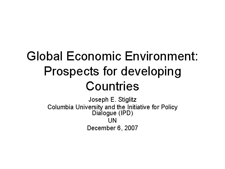 Global Economic Environment: Prospects for developing Countries Joseph E. Stiglitz Columbia University and the