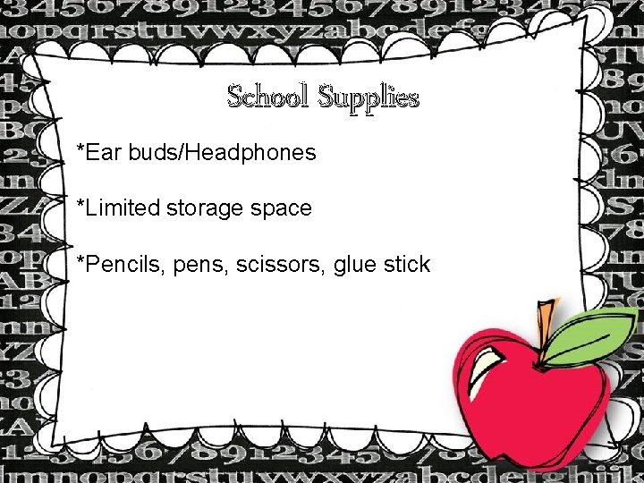 School Supplies *Ear buds/Headphones *Limited storage space *Pencils, pens, scissors, glue stick 