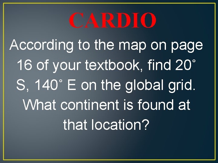 CARDIO According to the map on page 16 of your textbook, find 20˚ S,