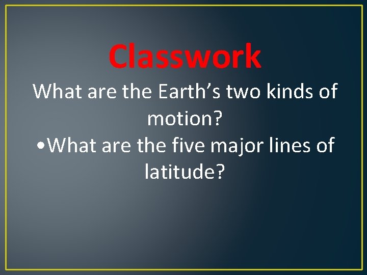 Classwork What are the Earth’s two kinds of motion? • What are the five