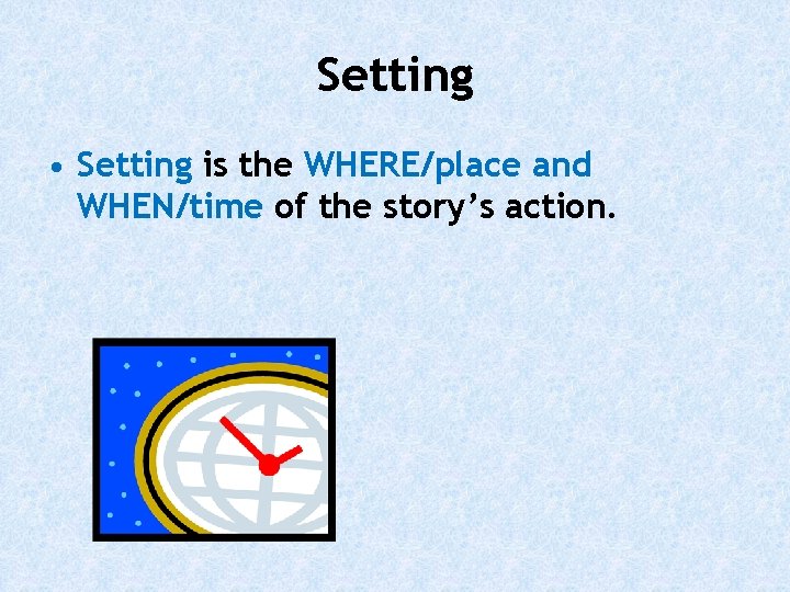 Setting • Setting is the WHERE/place and WHEN/time of the story’s action. 