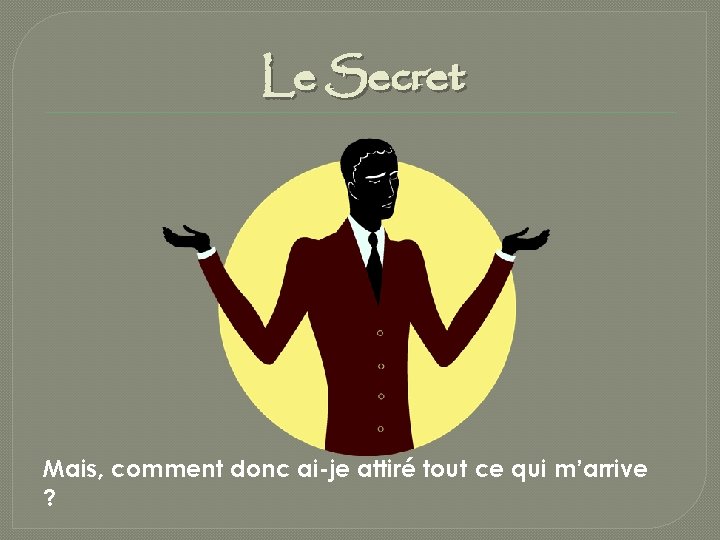 Le Secret Mais, comment donc ai-je attiré tout ce qui m’arrive ? 