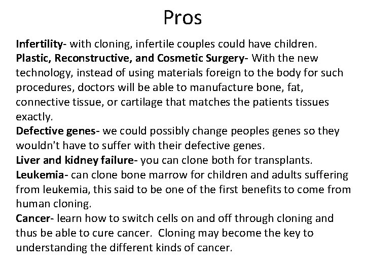 Pros Infertility- with cloning, infertile couples could have children. Plastic, Reconstructive, and Cosmetic Surgery-