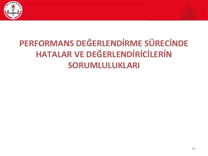 PERFORMANS DEĞERLENDİRME SÜRECİNDE HATALAR VE DEĞERLENDİRİCİLERİN SORUMLULUKLARI 37 