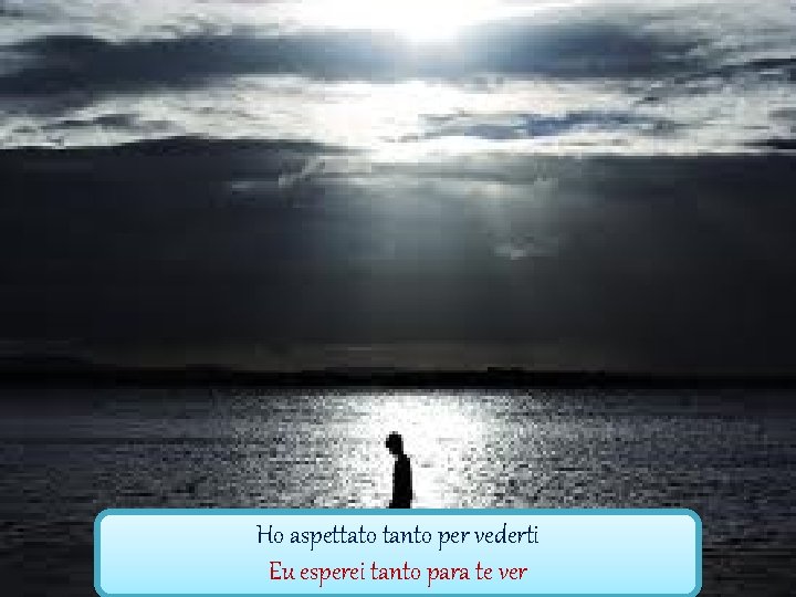 Ho aspettato tanto per vederti Eu esperei tanto para te ver 