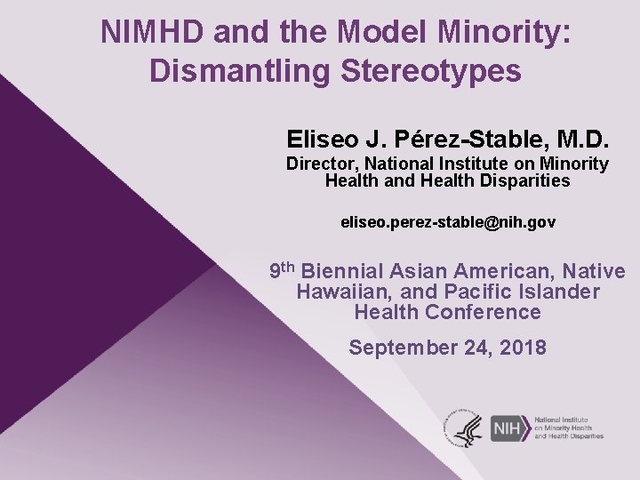 NIMHD and the Model Minority: Dismantling Stereotypes Eliseo J. Pérez-Stable, M. D. Director, National