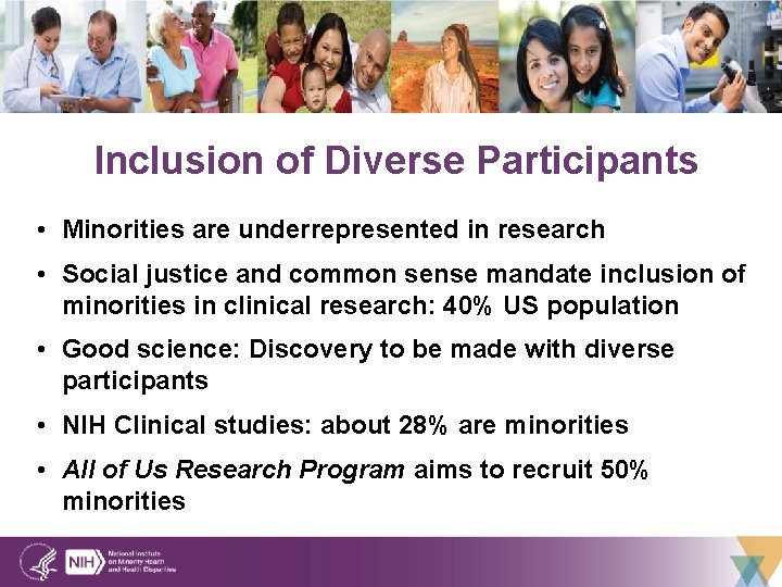 Inclusion of Diverse Participants • Minorities are underrepresented in research • Social justice and