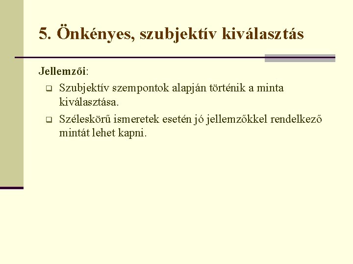 5. Önkényes, szubjektív kiválasztás Jellemzői: q Szubjektív szempontok alapján történik a minta kiválasztása. q