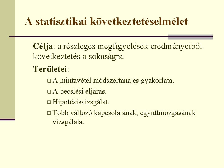A statisztikai következtetéselmélet Célja: a részleges megfigyelések eredményeiből következtetés a sokaságra. Területei: q. A
