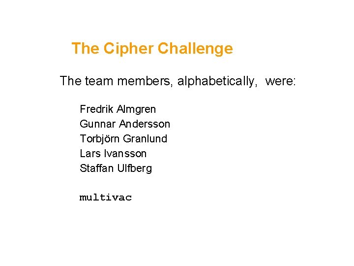 The Cipher Challenge The team members, alphabetically, were: Fredrik Almgren Gunnar Andersson Torbjörn Granlund