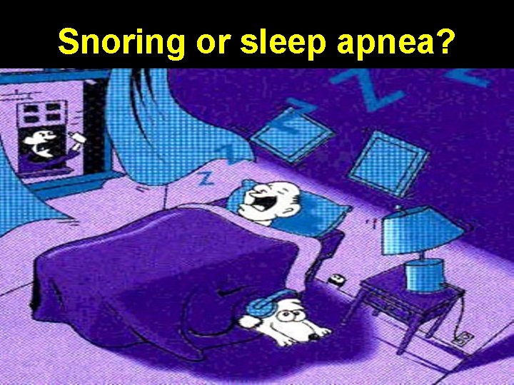 Snoring or sleep apnea? 