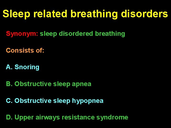 Sleep related breathing disorders Synonym: sleep disordered breathing Consists of: A. Snoring B. Obstructive